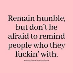 a quote that says remain humble, but don't be afraid to remind people who