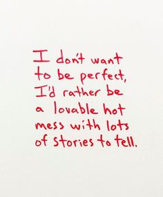 a piece of paper with writing on it that says i don't want to be perfect, i'd rather be a valuable hot mess with lots of stories to tell