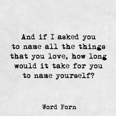 a quote that reads and if i asked you to name all the things that love, how long would it take for you to name yourself?