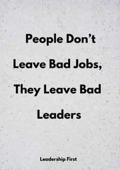 a quote that reads people don't leave bad jobs, they leave bad leaders