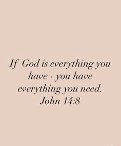 "If God is everything you have - you have everything you need." John 14:8 I picked this verse today because I was feeling extra close to God. I felt his precense through my studying and everything. And I belive that if I lost everything but still had him, I have everything I need. If God Is Everything You Have, If God Is All You Have, Everything I Have Is Because Of God, If God Is All You Have All You Need, Where Have You Seen God Today, If God Is For You Who Can Be Against You, I Owe Everything To God, John Verses Bible, God I Need You Quotes