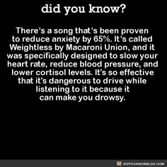 suanpir: “ jackscarab: “ caw-caw-mothercluckers: “ did-you-kno: “ There’s a song that’s been proven to reduce anxiety by 65%. It’s called Weightless by Macaroni Union, and it was specifically designed to slow your heart rate, reduce blood pressure,... Lower Cortisol Levels, Talk Quotes, Cortisol Levels, Quotes Pictures, Simple Life Hacks, The More You Know, Diy Life, Useful Life Hacks, A Song