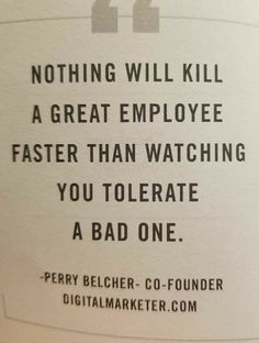 a piece of paper with a quote on it that reads, nothing will kill a great employee faster than watching you tolerate a bad one