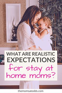 a woman holding a baby in her arms with the words what are realistic expectations for stay at home moms?