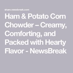 ham and potato corn chowder cream, comforting, and packed with hearty flavor - newsbreak