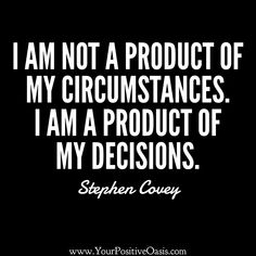 a quote from stephen covey that says i am not a product of my circumstances i am a product of my decision