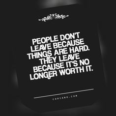 a quote on people don't leave because things are hard they leave because it's no longer worth it