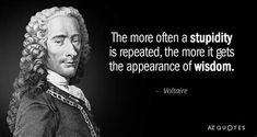 the quote on voltare that says,'the more often a stupidity is repeated, the more it gets the appearance of