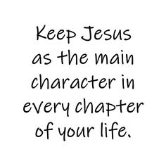 a black and white quote with the words keep jesus as the main character in every charter of your life