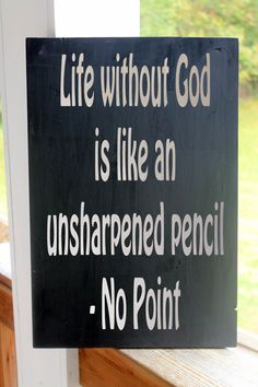 a sign that says life without god is like an unsharpned pencil - no point