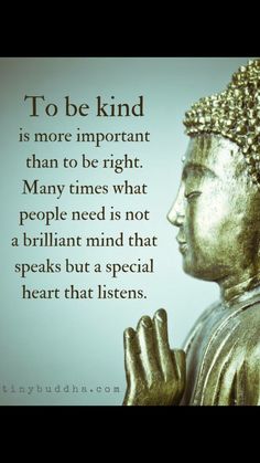 buddha quote about to be kind is more important than to be right many times what people need not a brilliant mind that speaks but a special heart that listens