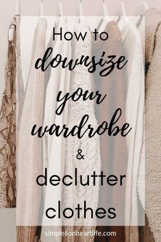 clothes hanging in a closet with the words how to downsize your wardrobe and declutter clothes