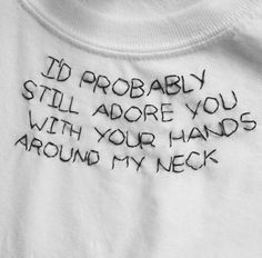 a t - shirt with writing on it that says i'd probably still adore you with your hands around my neck