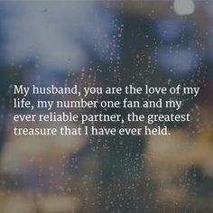 a window with rain drops on it that says, my husband, you are the love of my life, my number one fan and my ever reliable partner, the greatest treasure that i have ever held