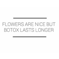 the words flowers are nice but botox lasts longer on a white background with black lines