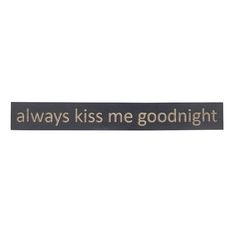 a sign that says, always kiss me goodnight