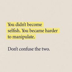 the words you didn't become selfish, you become harder to manipulate don't confuse the two