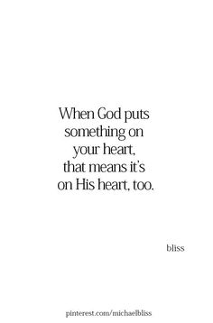 a quote that reads, when god puts something on your heart, that means it's on his heart too