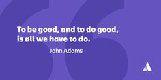 john adams quote to be good and to do good, is all we have to do