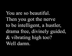 a black and white photo with the words you are so beautiful then you got the nerve to be intelligent, a huster, drama free, divinely guided, and vibrant high too?