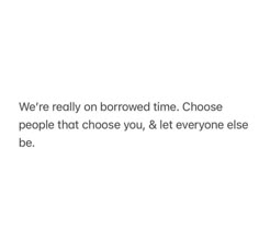 the text reads, we're really on borrowed time choose people that chose you, & let everyone else be