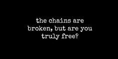 the chains are broken, but are you truly free? written on a black background