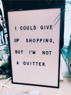 a sign that says i could give up shopping, but i'm not a quitter