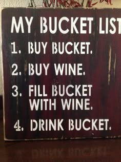 a wooden sign that says, my bucket list 1 buy bucket, 2 buy wine 3 fill bucket with wine 4 drink bucket