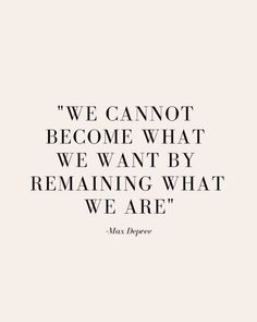 a quote that says we cannot't become what we want by remaining what we are