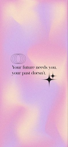 a pink and purple background with the words your future needs you, your past doesn't