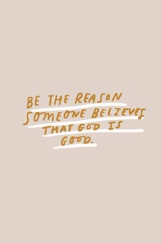 a quote that reads, be the reason someone believe that god is good on it