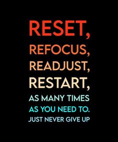 the words rest, refocus, retart, as many times as you need to just never give up