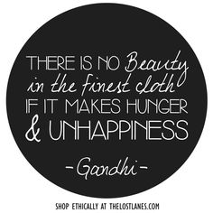 there is no beauty in the finest cloth if it makes hunger & unhappiness - gandhi