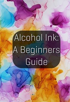 the alcohol ink beginner's guide is shown in front of a colorful background