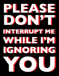 a poster with the words please don't interupt me while i'm ignoring you