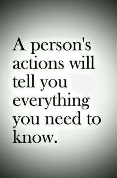 a person's actions will tell you everything you need to know, and then