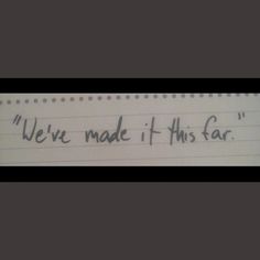 a piece of paper with writing on it that says we've made it this far