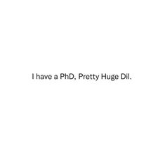 the words i have a phd pretty huge dill are in black and white