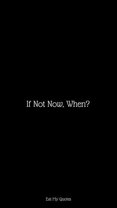 a black background with the words if not now, when?