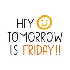 the words hey tomorrow is friday written in orange and black on a white background with an emoticive smiley face