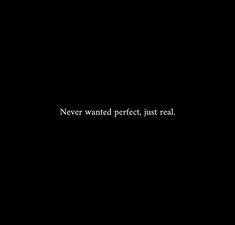 a black background with the words never wanted perfect, just real