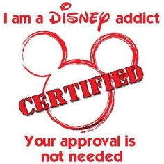 i am a disney adict certified your approval is not needed