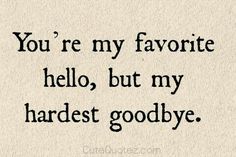 the words you're my favorite hello, but my hardest goodbye