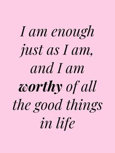 the words i am enough just as i am, and i am worthy of all the good things in life