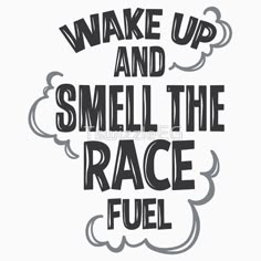 a sticker with the words wake up and smell the race fuel in black ink