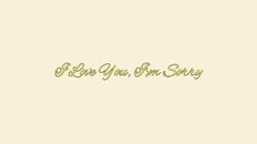 the words i love you from sorry are written in gold on a beige background with green lettering