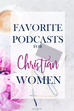 the words favorite podcasts for christian women on top of a table with pink flowers