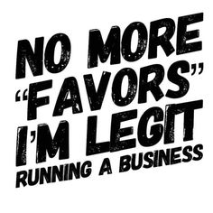 no more favors i'm legit running a business poster with the words running a business