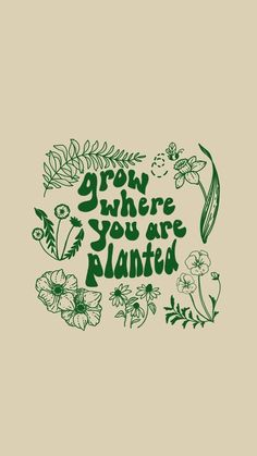 the words grow where you are planted in green lettering on a beige background with flowers and leaves