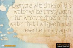 a piece of paper with the words everyone who drinks of this water will be thirsty again but whoever drinks of the water that will give him will never be thirsty again